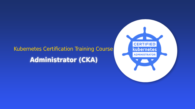 Kubernetes Certification Training Course: Administrator (CKA)