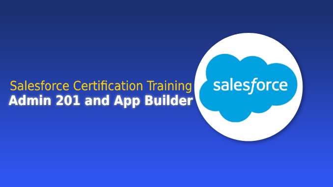 Salesforce Certification Training: Admin 201 and App Builder