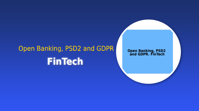 Open Banking, PSD2 and GDPR. FinTech